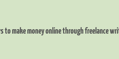 ways to make money online through freelance writing