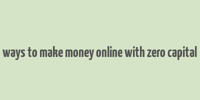 ways to make money online with zero capital