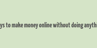 ways to make money online without doing anything