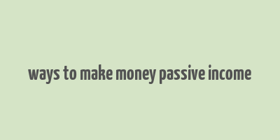 ways to make money passive income