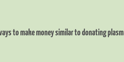 ways to make money similar to donating plasma