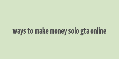 ways to make money solo gta online