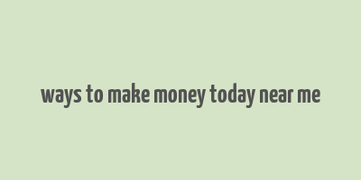 ways to make money today near me