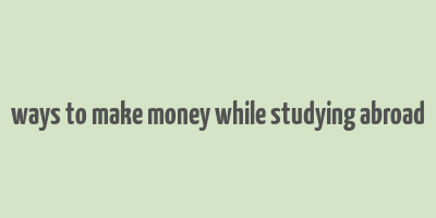 ways to make money while studying abroad