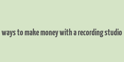 ways to make money with a recording studio