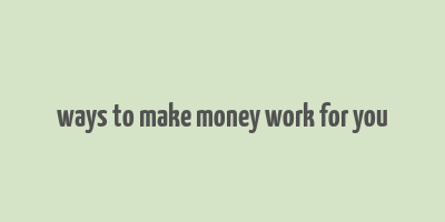 ways to make money work for you