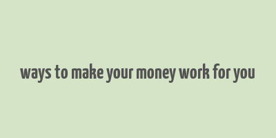 ways to make your money work for you