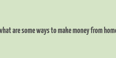 what are some ways to make money from home