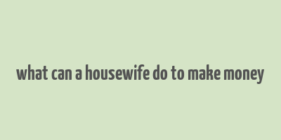 what can a housewife do to make money