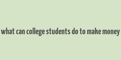 what can college students do to make money