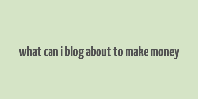 what can i blog about to make money