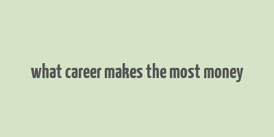 what career makes the most money