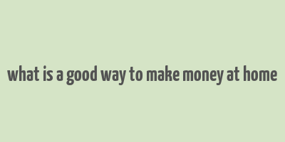 what is a good way to make money at home