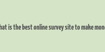 what is the best online survey site to make money