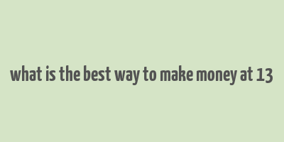 what is the best way to make money at 13