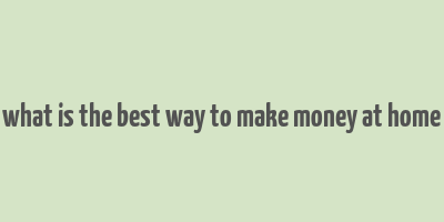 what is the best way to make money at home