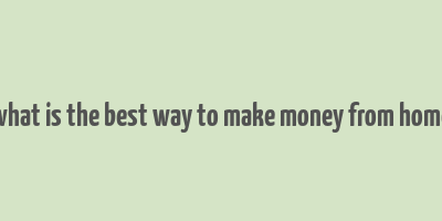 what is the best way to make money from home