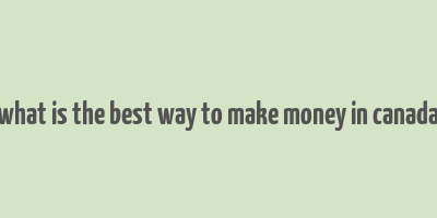 what is the best way to make money in canada