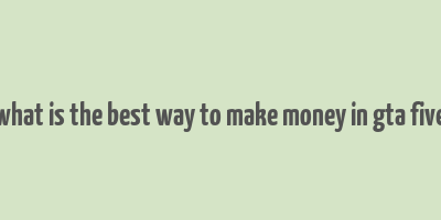 what is the best way to make money in gta five