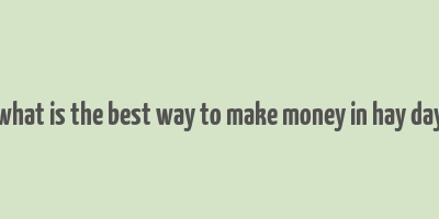 what is the best way to make money in hay day