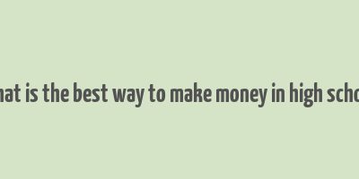 what is the best way to make money in high school