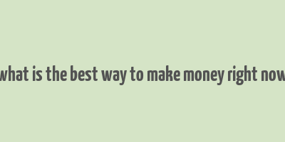 what is the best way to make money right now