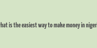 what is the easiest way to make money in nigeria