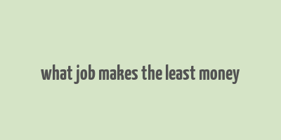 what job makes the least money