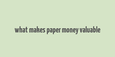 what makes paper money valuable