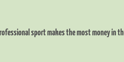 what professional sport makes the most money in the world