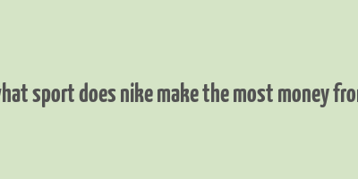 what sport does nike make the most money from