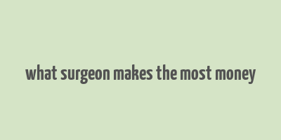 what surgeon makes the most money