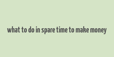 what to do in spare time to make money