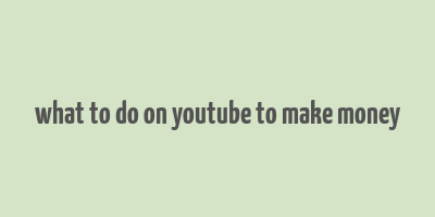 what to do on youtube to make money