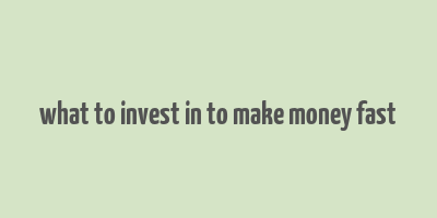 what to invest in to make money fast