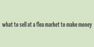 what to sell at a flea market to make money