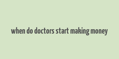 when do doctors start making money