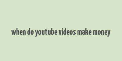 when do youtube videos make money