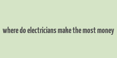 where do electricians make the most money