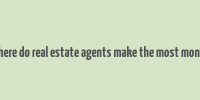 where do real estate agents make the most money