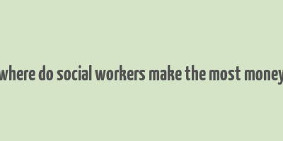 where do social workers make the most money