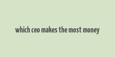 which ceo makes the most money