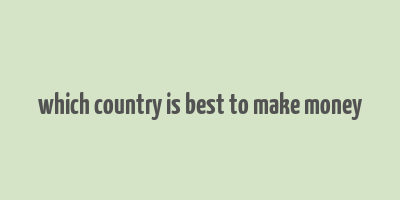 which country is best to make money