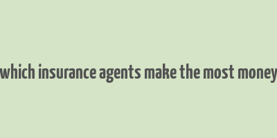 which insurance agents make the most money