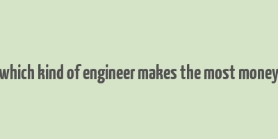 which kind of engineer makes the most money