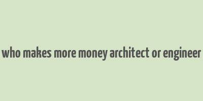 who makes more money architect or engineer