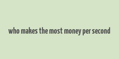 who makes the most money per second