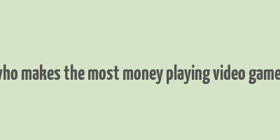 who makes the most money playing video games