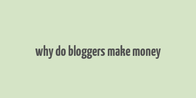 why do bloggers make money