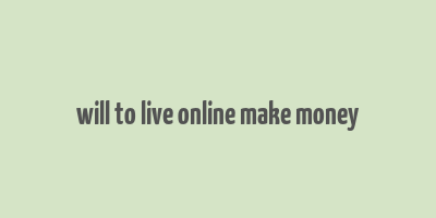 will to live online make money